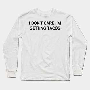 I don't care I'm getting tacos Long Sleeve T-Shirt